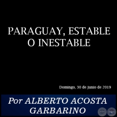 PARAGUAY, ESTABLE O INESTABLE - Por ALBERTO ACOSTA GARBARINO - Domingo, 30 de Junio de 2019